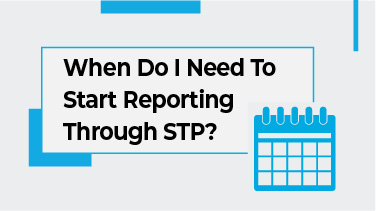 When Do I Need To Start Reporting Through STP