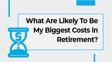 What Are Likely To Be My Biggest Costs in Retirement