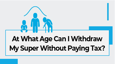 At What Age Can I Withdraw My Super Without Paying Tax