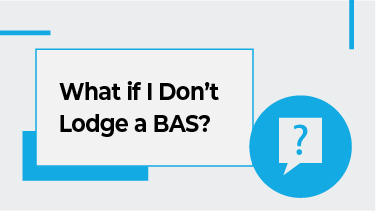 What if I Don’t Lodge a BAS