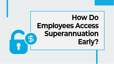 How Do Employees Access Superannuation Early