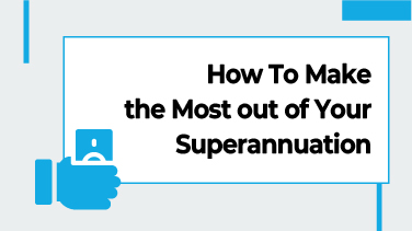 How To Make the Most out of Your Superannuation