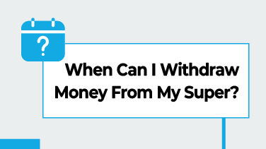 When Can I Withdraw Money From My Super