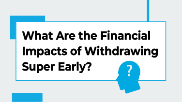 What Are the Financial Impacts of Withdrawing Super Early